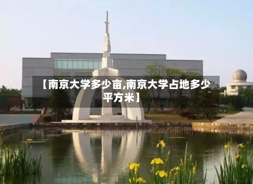 【南京大学多少亩,南京大学占地多少平方米】-第3张图片