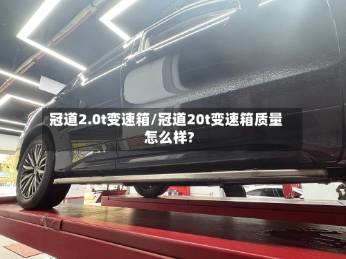 冠道2.0t变速箱/冠道20t变速箱质量怎么样?-第2张图片