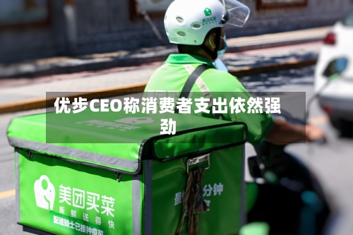 优步CEO称消费者支出依然强劲