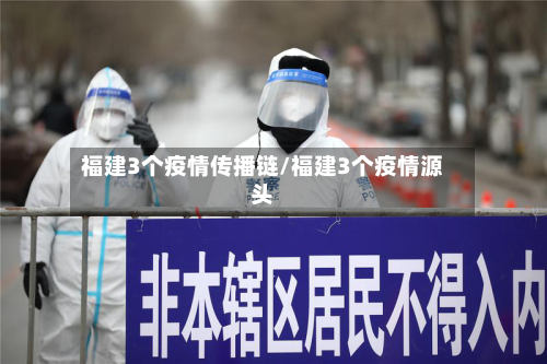 福建3个疫情传播链/福建3个疫情源头