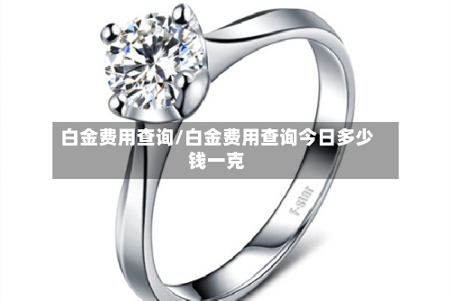 白金费用查询/白金费用查询今日多少钱一克