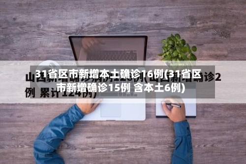 31省区市新增本土确诊16例(31省区市新增确诊15例 含本土6例)-第2张图片
