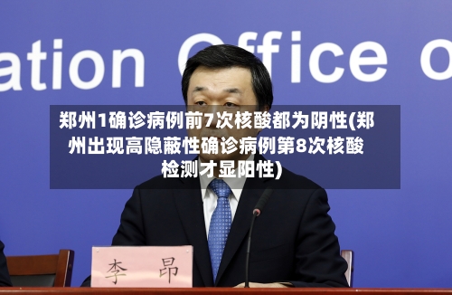 郑州1确诊病例前7次核酸都为阴性(郑州出现高隐蔽性确诊病例第8次核酸检测才显阳性)-第2张图片