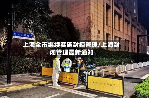 上海全市继续实施封控管理/上海封闭管理最新通知-第3张图片