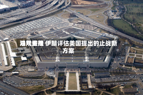 油气费用双双重挫 伊朗评估美国提出的止战新方案