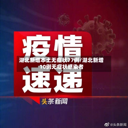 湖北新增本土无症状77例/湖北新增10例无症状感染者