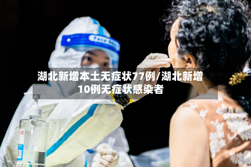 湖北新增本土无症状77例/湖北新增10例无症状感染者-第2张图片