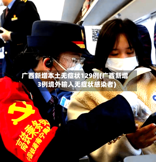 广西新增本土无症状129例(广西新增3例境外输入无症状感染者)