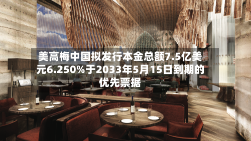 美高梅中国拟发行本金总额7.5亿美元6.250%于2033年5月15日到期的优先票据