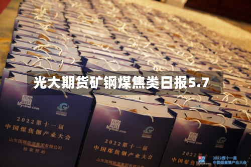 光大期货矿钢煤焦类日报5.7