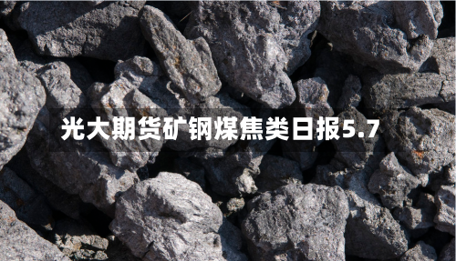 光大期货矿钢煤焦类日报5.7-第2张图片