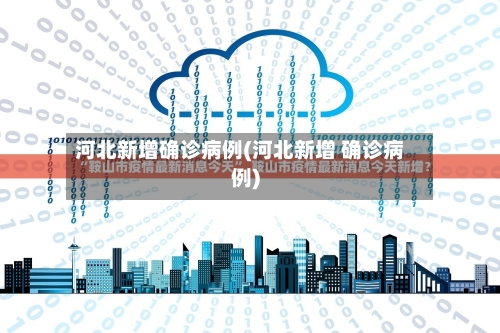 河北新增确诊病例(河北新增 确诊病例)