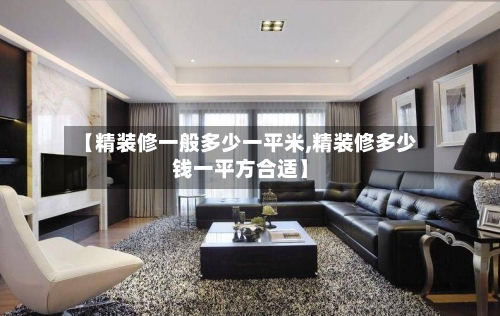 【精装修一般多少一平米,精装修多少钱一平方合适】