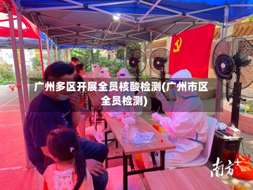 广州多区开展全员核酸检测(广州市区全员检测)-第2张图片