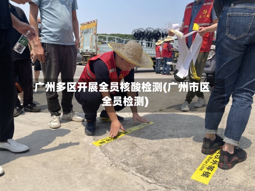 广州多区开展全员核酸检测(广州市区全员检测)-第3张图片