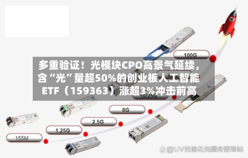 多重验证！光模块CPO高景气延续，含“光”量超50%的创业板人工智能ETF（159363）涨超3%冲击前高