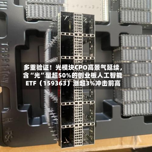 多重验证！光模块CPO高景气延续，含“光”量超50%的创业板人工智能ETF（159363）涨超3%冲击前高-第2张图片