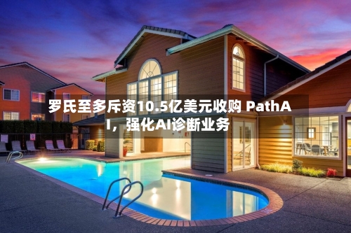 罗氏至多斥资10.5亿美元收购 PathAI，强化AI诊断业务