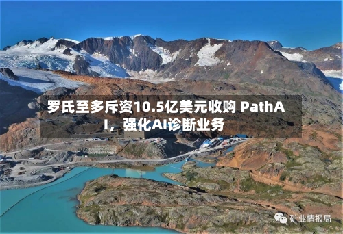 罗氏至多斥资10.5亿美元收购 PathAI，强化AI诊断业务-第3张图片
