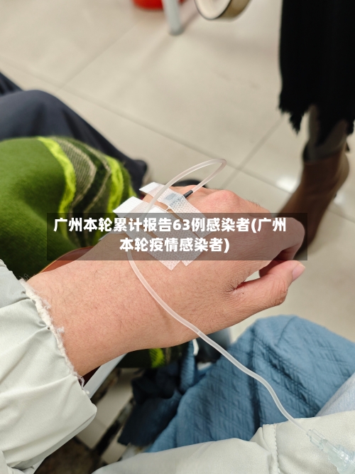 广州本轮累计报告63例感染者(广州本轮疫情感染者)-第3张图片