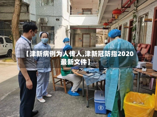 【津新病例为人传人,津新冠防指2020最新文件】-第2张图片