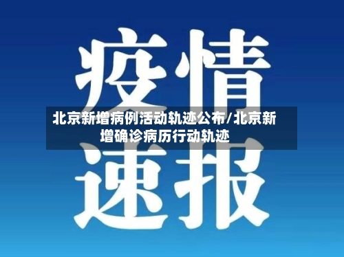 北京新增病例活动轨迹公布/北京新增确诊病历行动轨迹