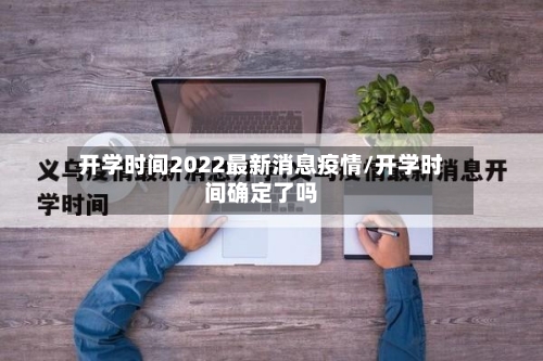 开学时间2022最新消息疫情/开学时间确定了吗-第2张图片