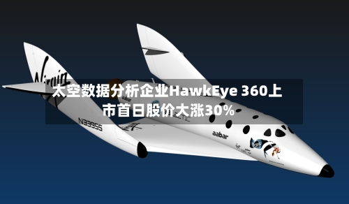 太空数据分析企业HawkEye 360上市首日股价大涨30%-第2张图片