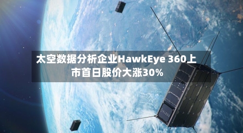 太空数据分析企业HawkEye 360上市首日股价大涨30%-第3张图片