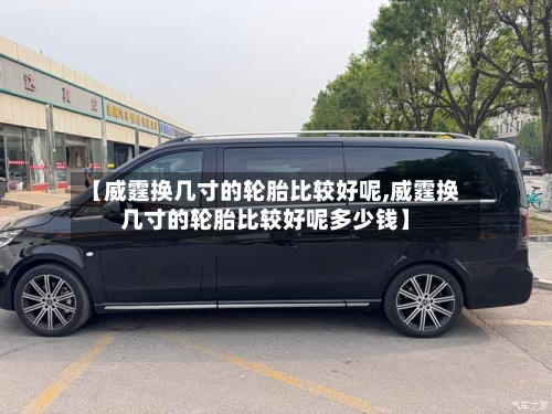 【威霆换几寸的轮胎比较好呢,威霆换几寸的轮胎比较好呢多少钱】-第2张图片