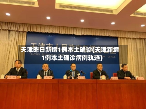 天津昨日新增1例本土确诊(天津新增1例本土确诊病例轨迹)-第2张图片