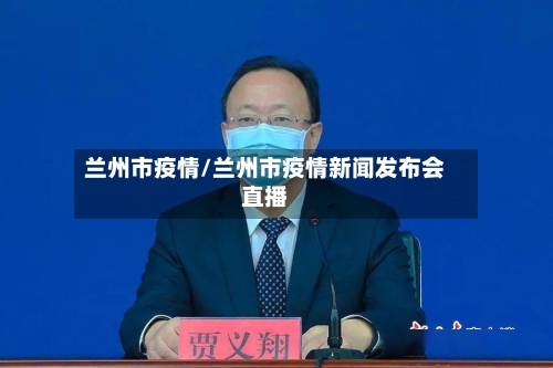 兰州市疫情/兰州市疫情新闻发布会直播-第2张图片
