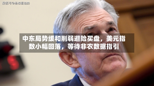 中东局势缓和削弱避险买盘	，美元指数小幅回落，等待非农数据指引-第3张图片