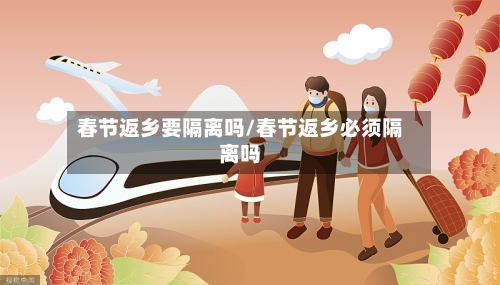 春节返乡要隔离吗/春节返乡必须隔离吗