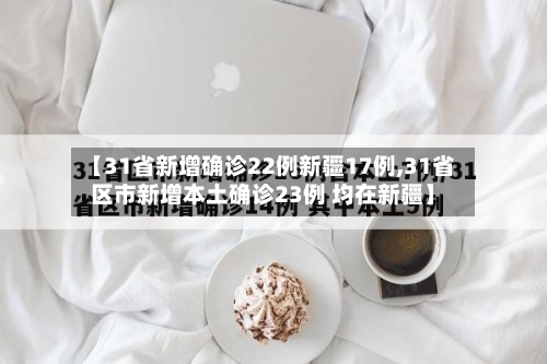 【31省新增确诊22例新疆17例,31省区市新增本土确诊23例 均在新疆】