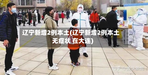 辽宁新增2例本土(辽宁新增2例本土无症状 在大连)-第2张图片