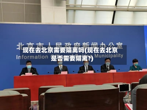 现在去北京需要隔离吗(现在去北京是否需要隔离?)-第3张图片
