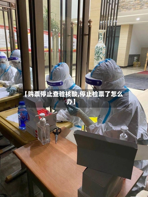 【购票停止查验核酸,停止检票了怎么办】-第2张图片