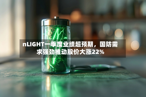 nLIGHT一季度业绩超预期，国防需求强劲推动股价大涨22%-第2张图片