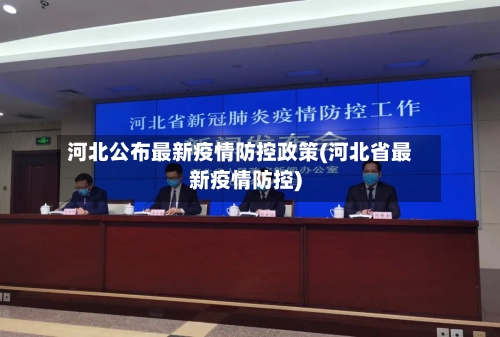 河北公布最新疫情防控政策(河北省最新疫情防控)