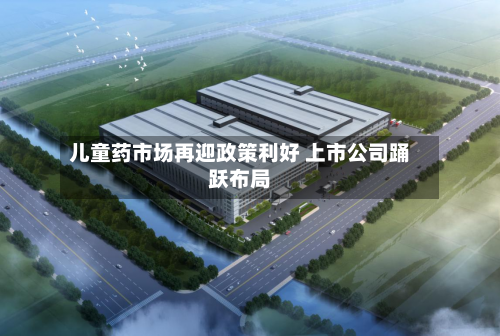 儿童药市场再迎政策利好 上市公司踊跃布局-第2张图片