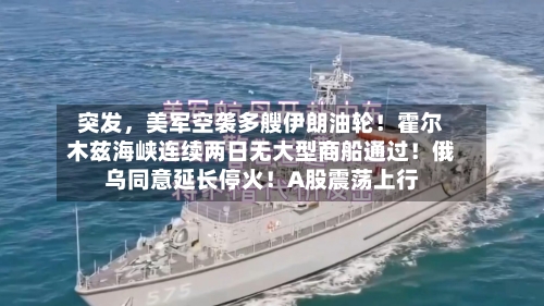 突发	，美军空袭多艘伊朗油轮！霍尔木兹海峡连续两日无大型商船通过！俄乌同意延长停火！A股震荡上行-第3张图片