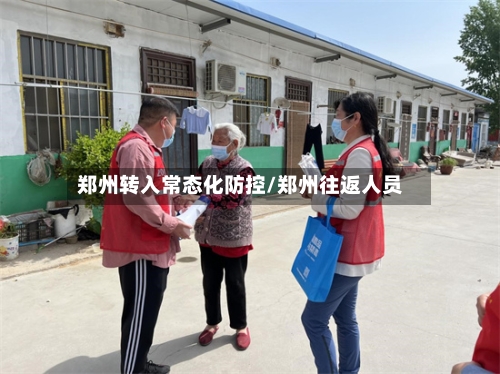 郑州转入常态化防控/郑州往返人员-第3张图片