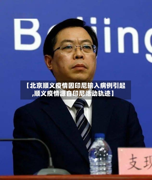【北京顺义疫情因印尼输入病例引起,顺义疫情源自印尼活动轨迹】