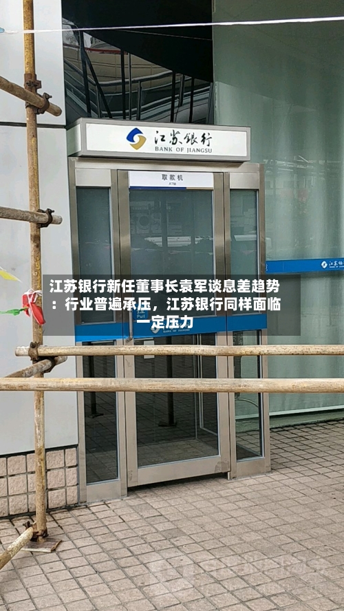 江苏银行新任董事长袁军谈息差趋势：行业普遍承压，江苏银行同样面临一定压力