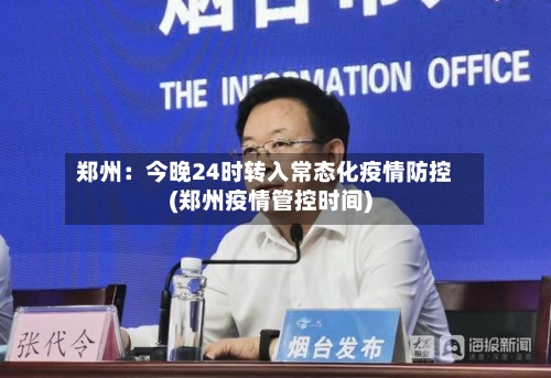 郑州：今晚24时转入常态化疫情防控(郑州疫情管控时间)-第3张图片