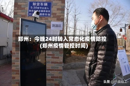 郑州：今晚24时转入常态化疫情防控(郑州疫情管控时间)