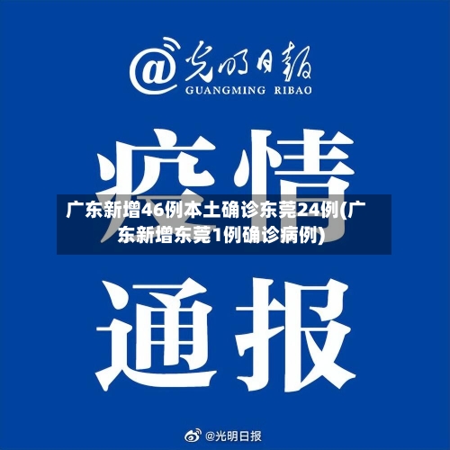 广东新增46例本土确诊东莞24例(广东新增东莞1例确诊病例)