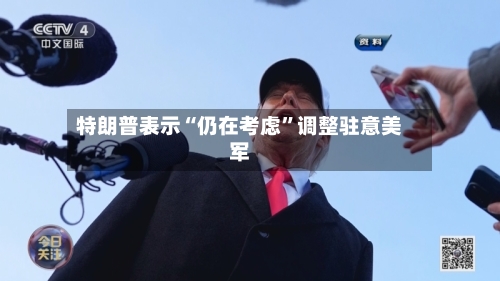 特朗普表示“仍在考虑”调整驻意美军-第2张图片