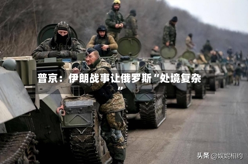 普京：伊朗战事让俄罗斯“处境复杂	”-第2张图片